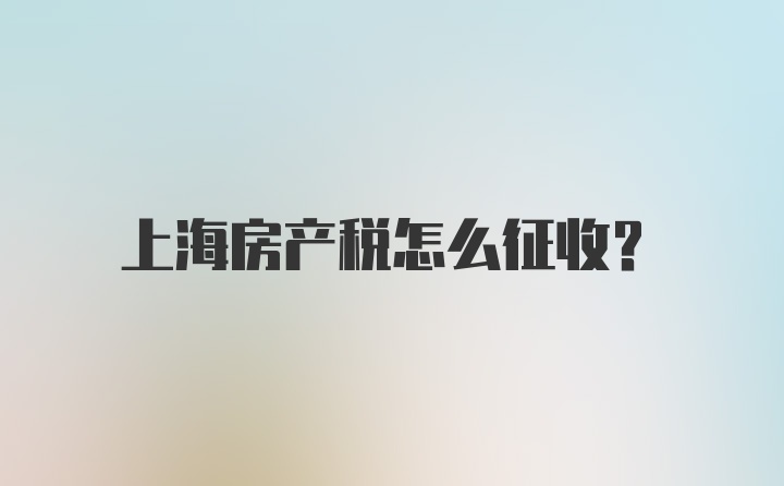 上海房产税怎么征收？