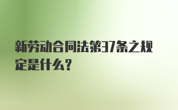 新劳动合同法第37条之规定是什么？