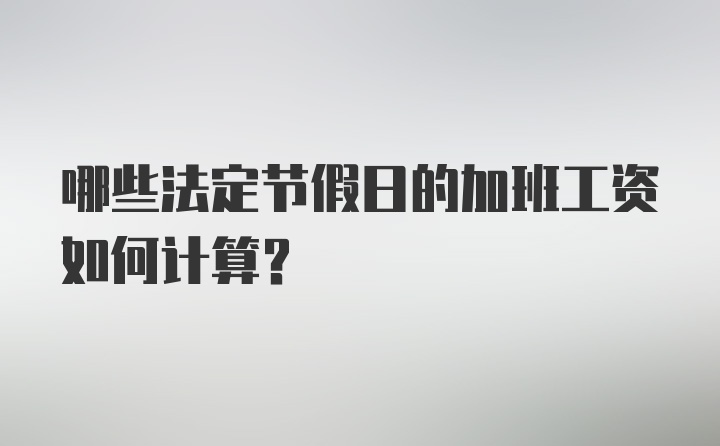 哪些法定节假日的加班工资如何计算？