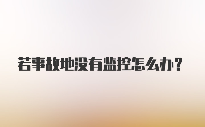 若事故地没有监控怎么办？