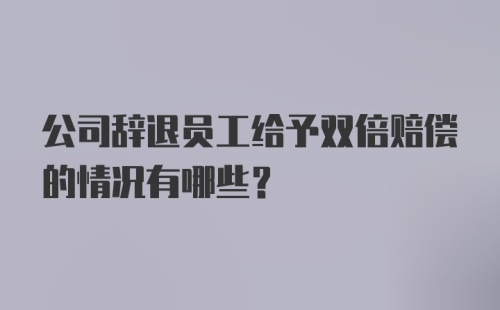 公司辞退员工给予双倍赔偿的情况有哪些？