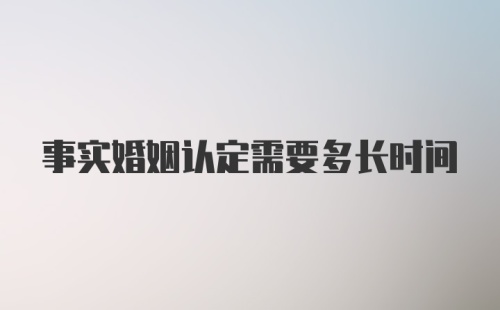 事实婚姻认定需要多长时间