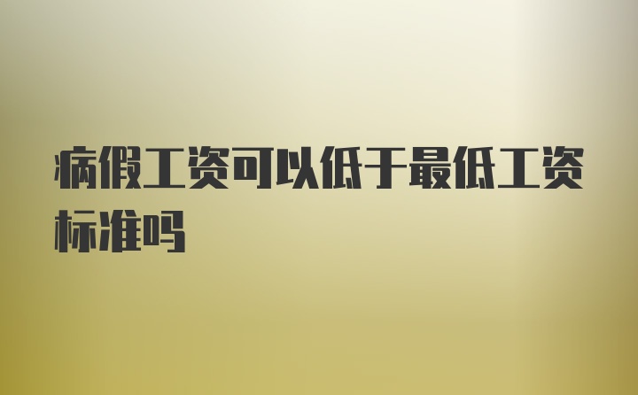 病假工资可以低于最低工资标准吗