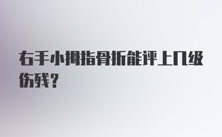 右手小拇指骨折能评上几级伤残？