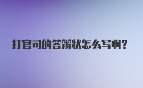 打官司的答辩状怎么写啊？