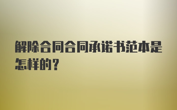 解除合同合同承诺书范本是怎样的？