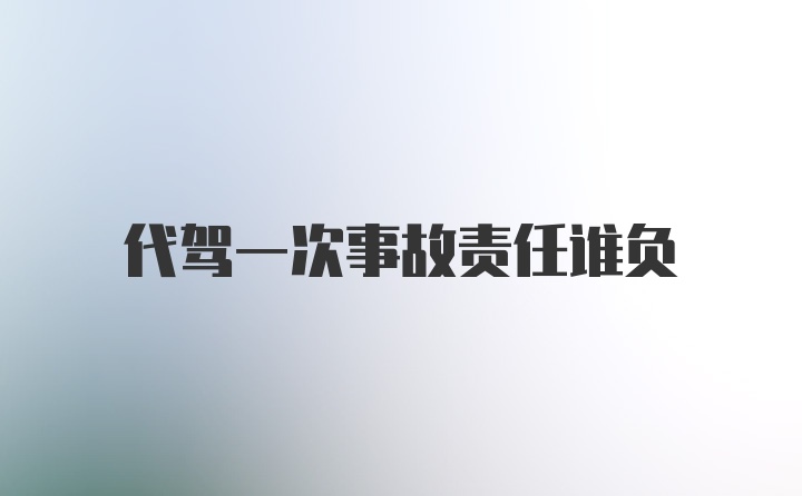 代驾一次事故责任谁负