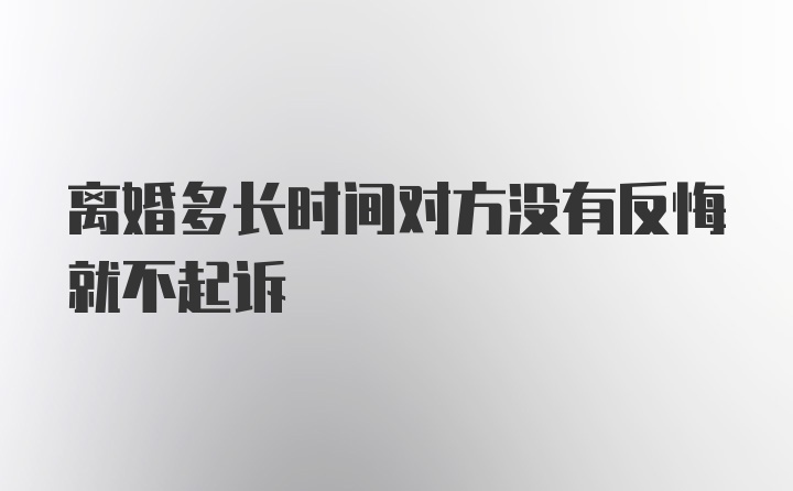 离婚多长时间对方没有反悔就不起诉