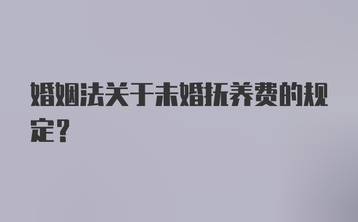 婚姻法关于未婚抚养费的规定？