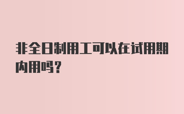 非全日制用工可以在试用期内用吗?