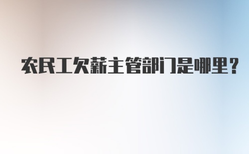 农民工欠薪主管部门是哪里?