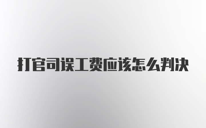 打官司误工费应该怎么判决