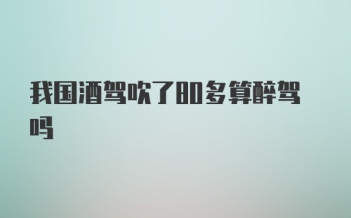 我国酒驾吹了80多算醉驾吗