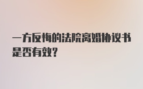 一方反悔的法院离婚协议书是否有效？