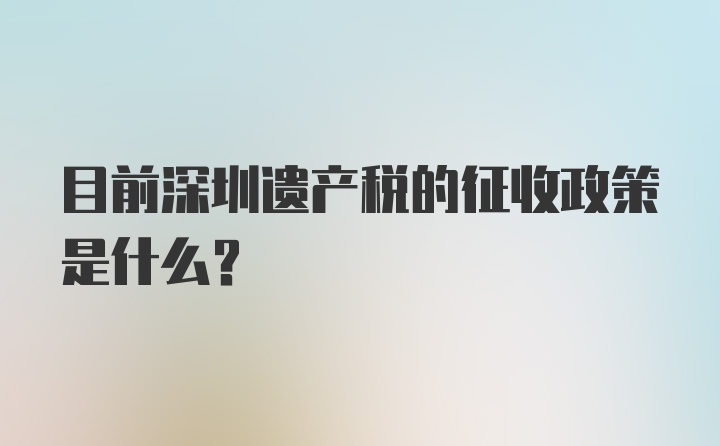 目前深圳遗产税的征收政策是什么？