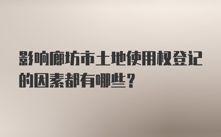 影响廊坊市土地使用权登记的因素都有哪些？