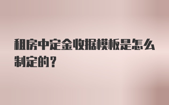 租房中定金收据模板是怎么制定的？