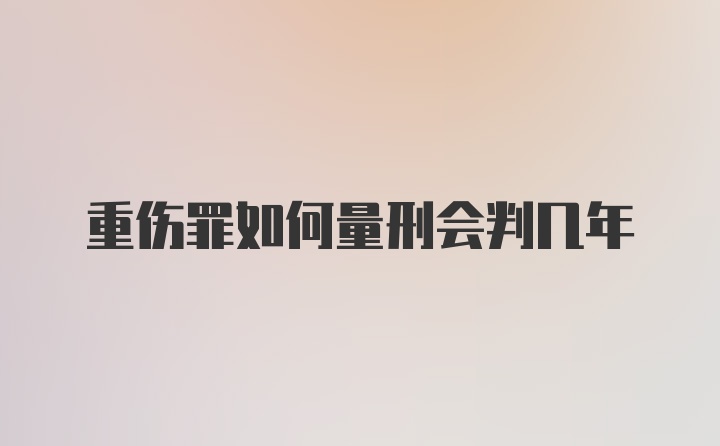 重伤罪如何量刑会判几年