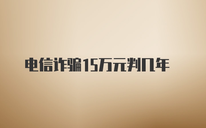 电信诈骗15万元判几年