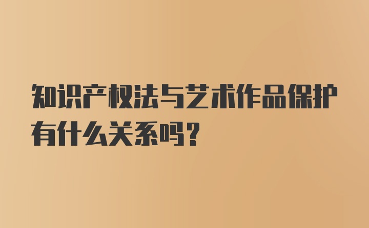 知识产权法与艺术作品保护有什么关系吗？