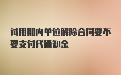 试用期内单位解除合同要不要支付代通知金