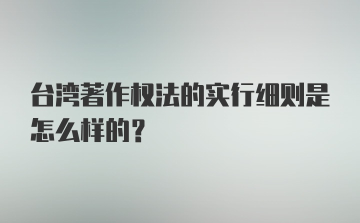 台湾著作权法的实行细则是怎么样的?