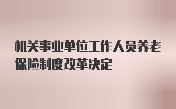 机关事业单位工作人员养老保险制度改革决定