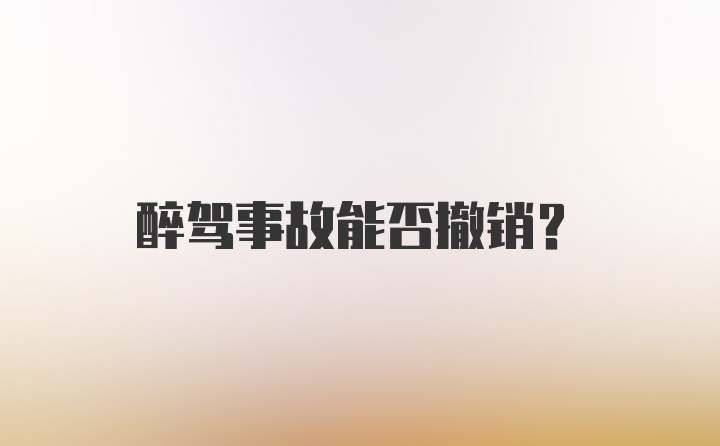 醉驾事故能否撤销？