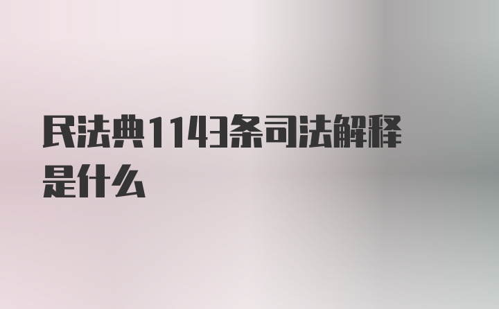 民法典1143条司法解释是什么