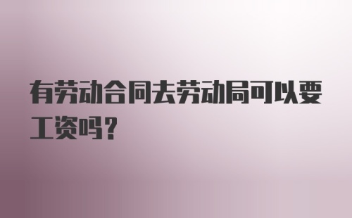 有劳动合同去劳动局可以要工资吗？