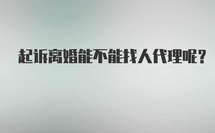 起诉离婚能不能找人代理呢？