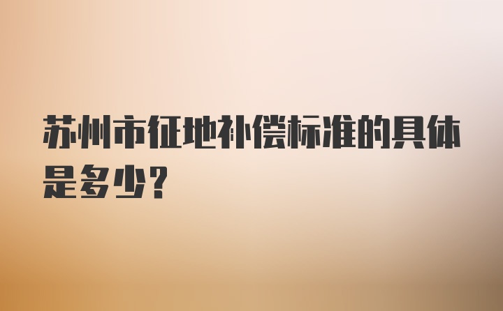 苏州市征地补偿标准的具体是多少?