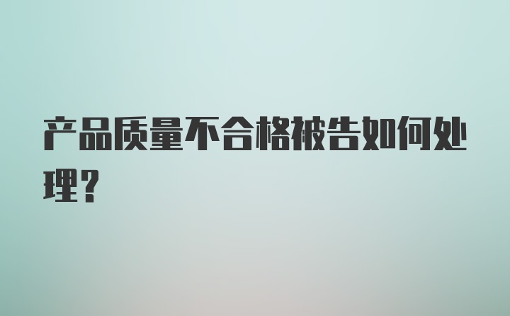 产品质量不合格被告如何处理？