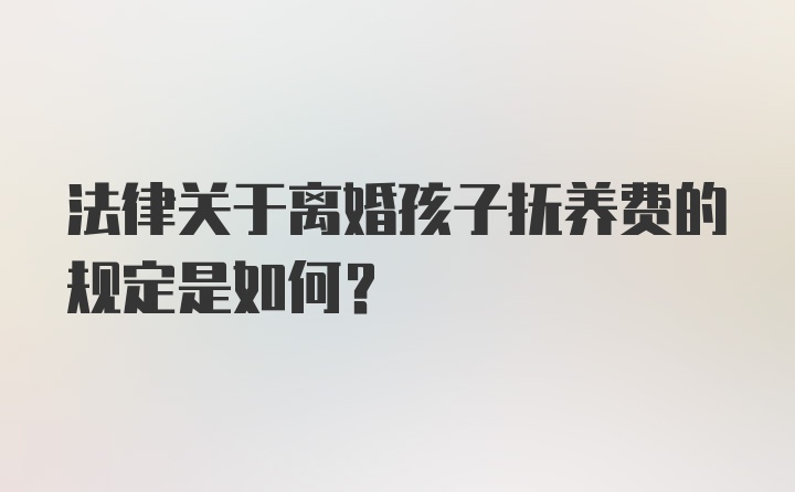 法律关于离婚孩子抚养费的规定是如何？