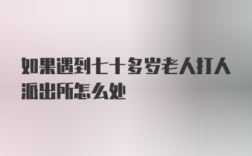 如果遇到七十多岁老人打人派出所怎么处