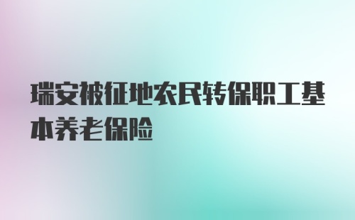 瑞安被征地农民转保职工基本养老保险