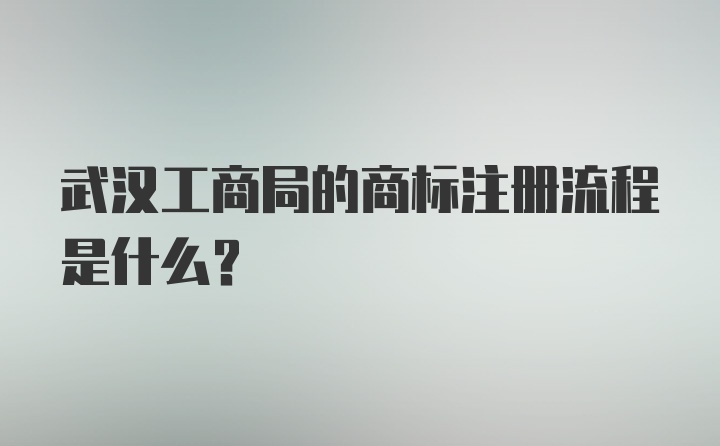 武汉工商局的商标注册流程是什么？