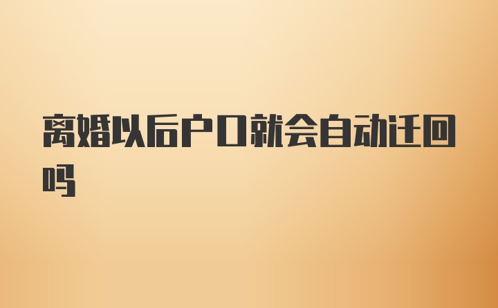 离婚以后户口就会自动迁回吗