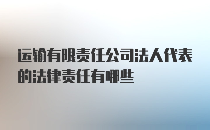 运输有限责任公司法人代表的法律责任有哪些