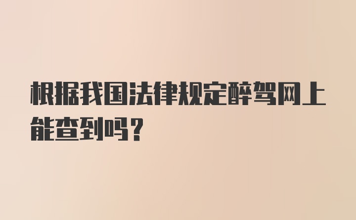 根据我国法律规定醉驾网上能查到吗？