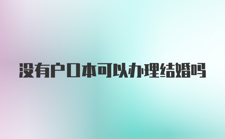 没有户口本可以办理结婚吗