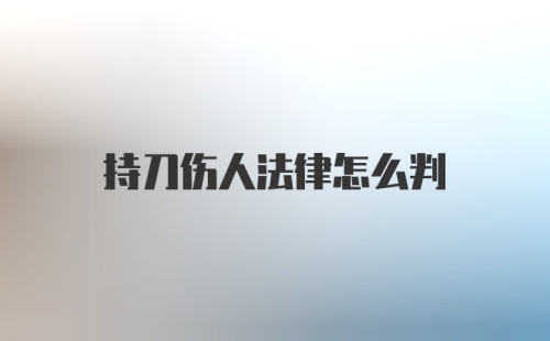 持刀伤人法律怎么判