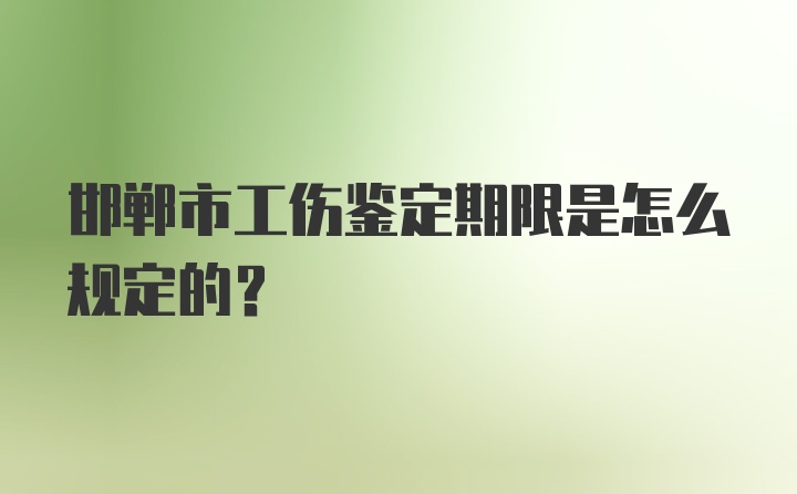 邯郸市工伤鉴定期限是怎么规定的？