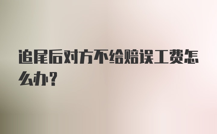 追尾后对方不给赔误工费怎么办？