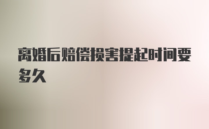 离婚后赔偿损害提起时间要多久