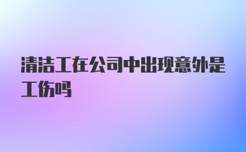 清洁工在公司中出现意外是工伤吗