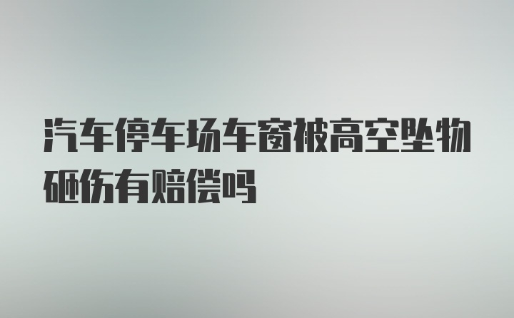 汽车停车场车窗被高空坠物砸伤有赔偿吗