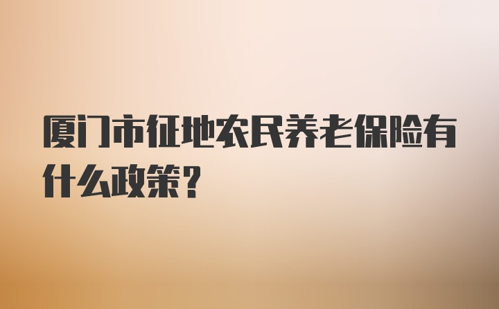 厦门市征地农民养老保险有什么政策？