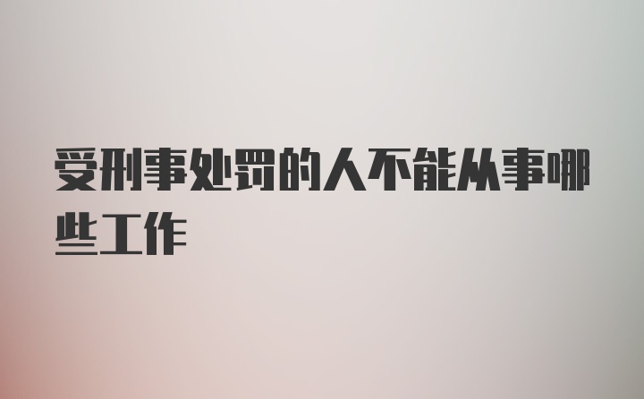 受刑事处罚的人不能从事哪些工作