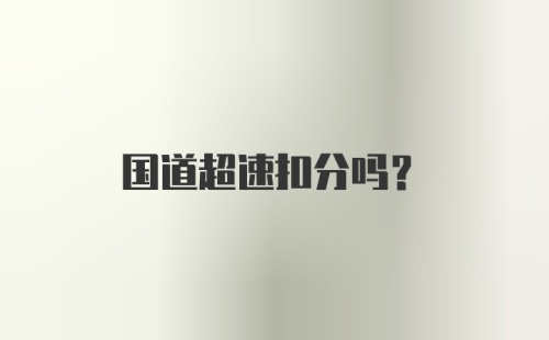 国道超速扣分吗?